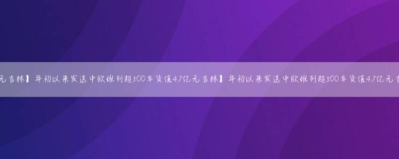 吉林年初以来发送中欧班列超500车货值4.7亿元吉林】年初以来发送中欧班列超500车货值4.7亿元吉林】年初以来发送中欧班列超500车货值4.7亿元吉林年初以来发送中欧班列超500车货值4.7亿元
