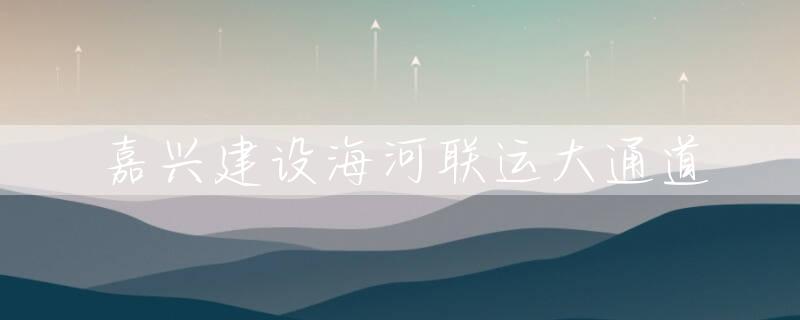 嘉兴建设海河联运大通道