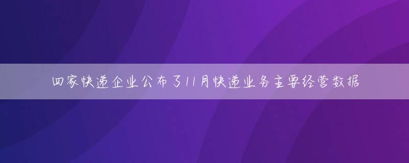 四家快递企业公布了11月快递业务主要经营数据