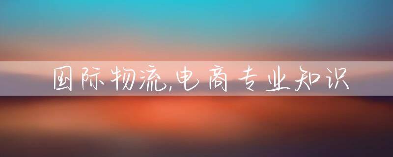 国际物流,电商专业知识