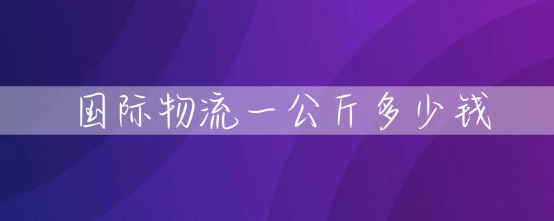 国际物流一公斤多少钱