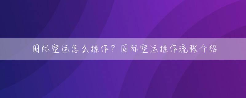 国际空运怎么操作？国际空运操作流程介绍