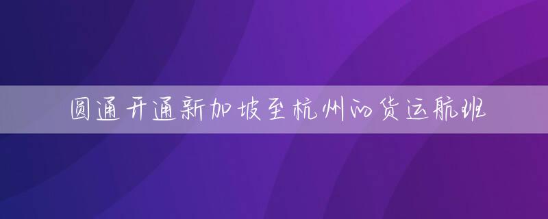 圆通开通新加坡至杭州的货运航班