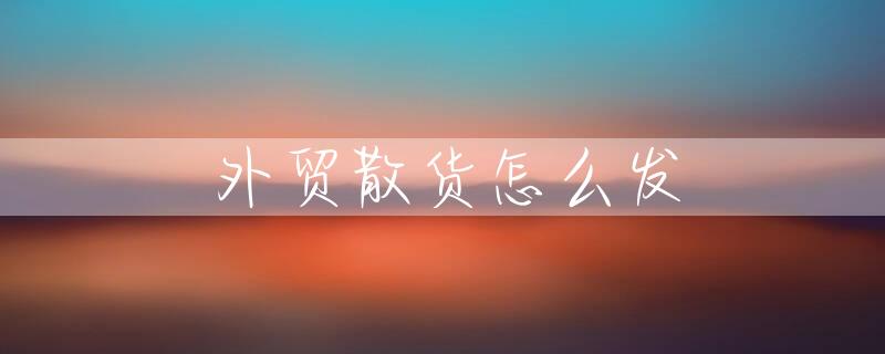 外贸散货怎么发