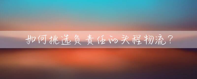 如何挑选负责任的头程物流？