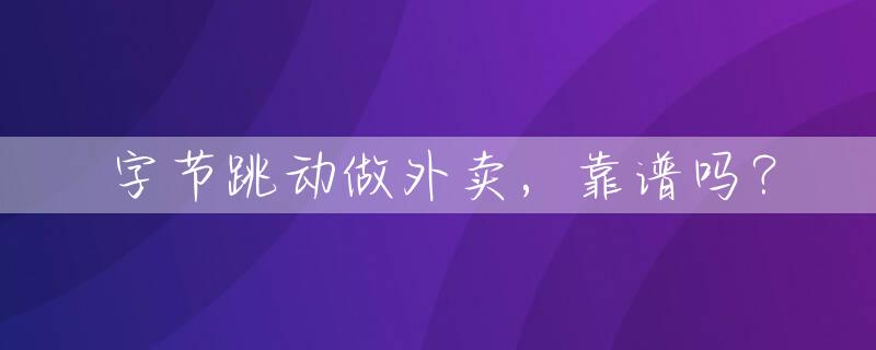 字节跳动做外卖，靠谱吗？