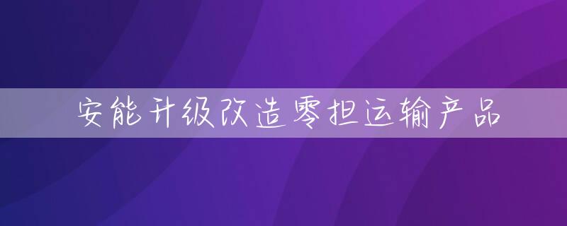 安能升级改造零担运输产品