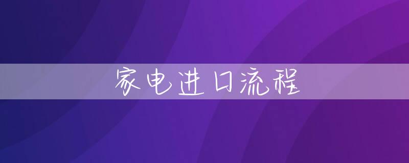 家电进口流程