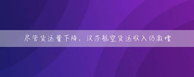 尽管货运量下降，汉莎航空货运收入仍激增