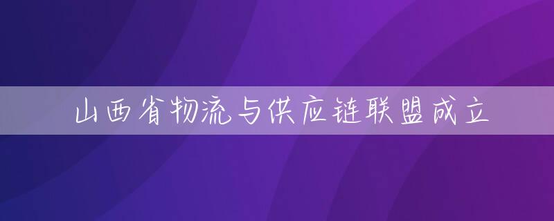 山西省物流与供应链联盟成立
