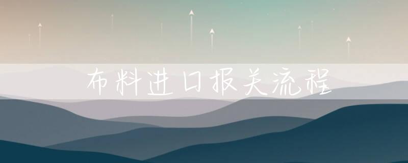 布料进口报关流程