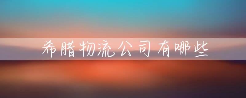 希腊物流公司有哪些