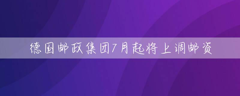 德国邮政集团7月起将上调邮资