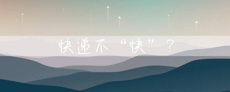 快递不“快”？