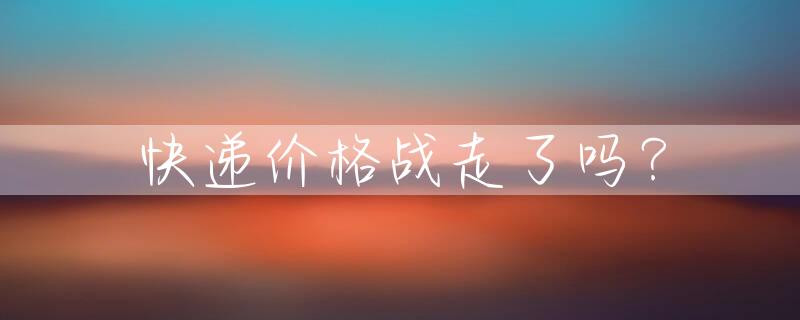 快递价格战走了吗？