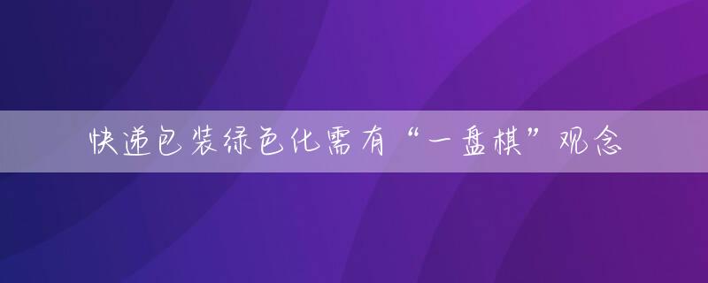 快递包装绿色化需有“一盘棋”观念