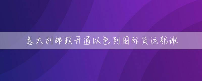 意大利邮政开通以色列国际货运航班