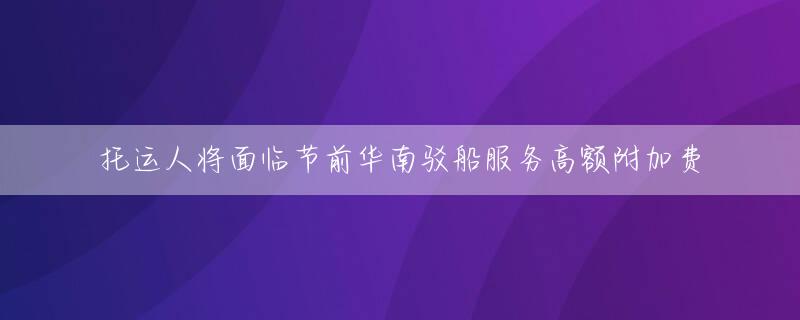 托运人将面临节前华南驳船服务高额附加费