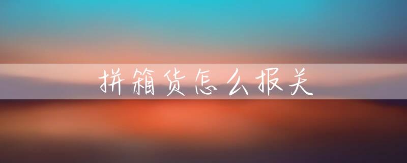 拼箱货怎么报关