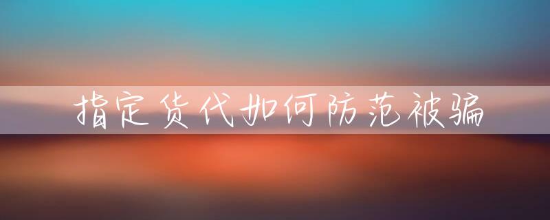 指定货代如何防范被骗