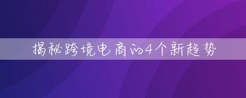 揭秘跨境电商的4个新趋势