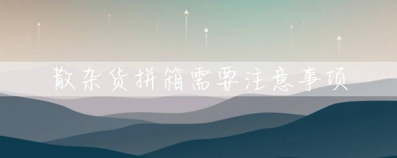 散杂货拼箱需要注意事项