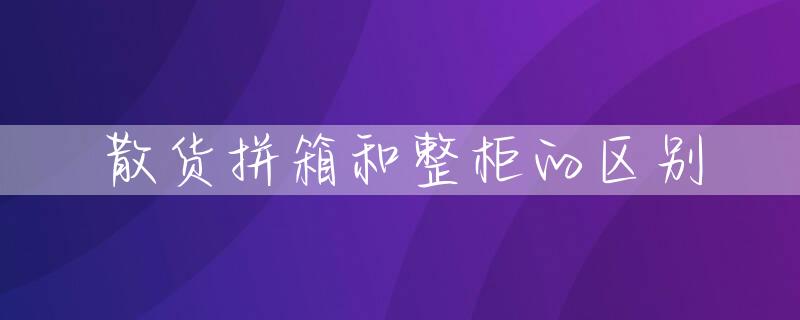 散货拼箱和整柜的区别