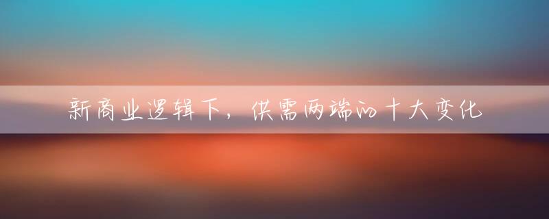 新商业逻辑下，供需两端的十大变化