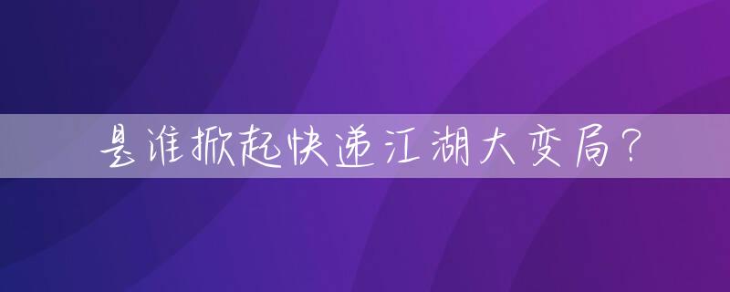 是谁掀起快递江湖大变局？