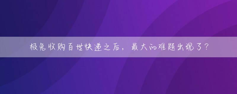 极兔收购百世快递之后，最大的难题出现了？