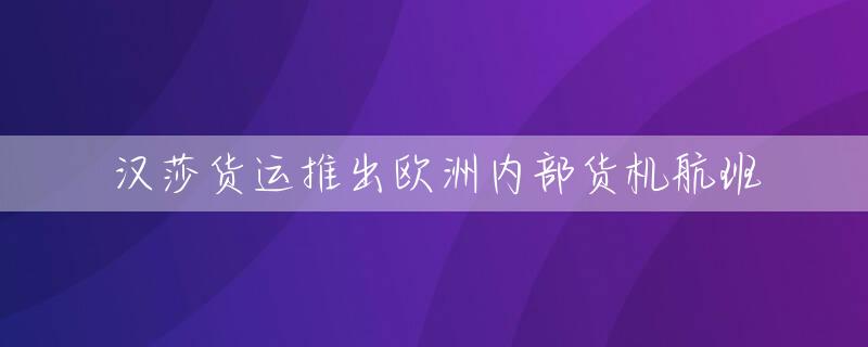汉莎货运推出欧洲内部货机航班