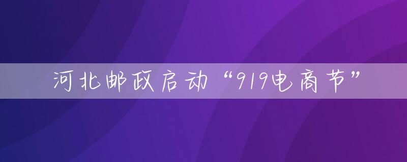 河北邮政启动“919电商节”