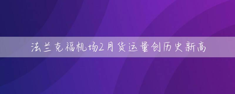 法兰克福机场2月货运量创历史新高