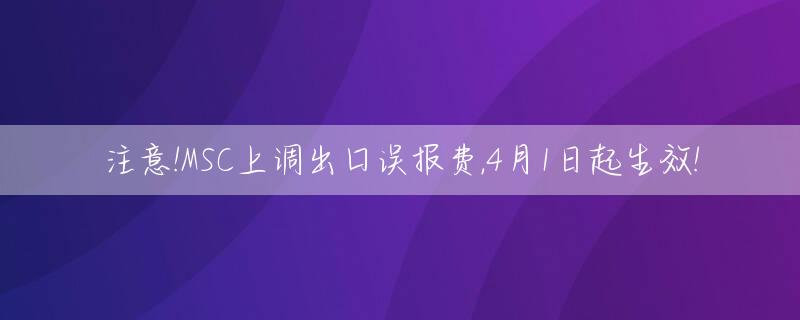 注意!MSC上调出口误报费,4月1日起生效!