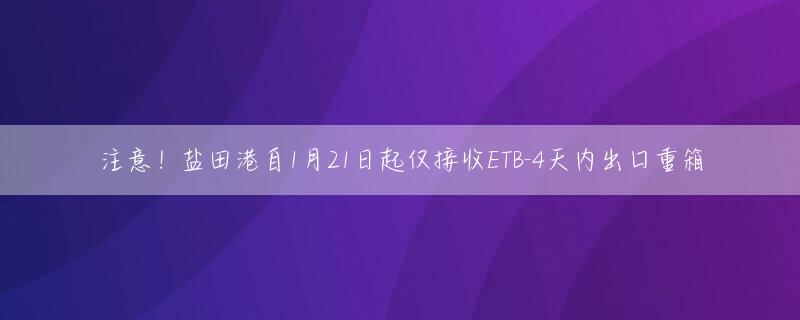 注意！盐田港自1月21日起仅接收ETB-4天内出口重箱