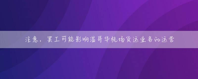 注意，罢工可能影响温哥华机场货运业务的运营