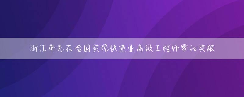 浙江率先在全国实现快递业高级工程师零的突破