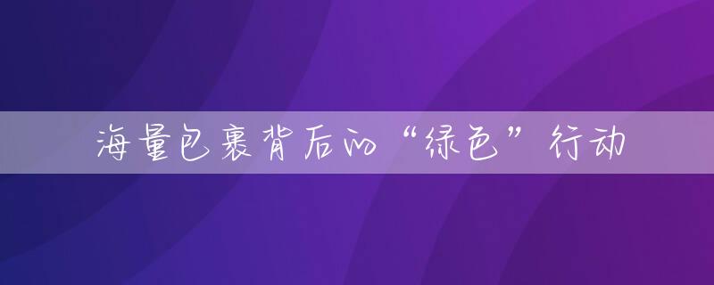 海量包裹背后的“绿色”行动
