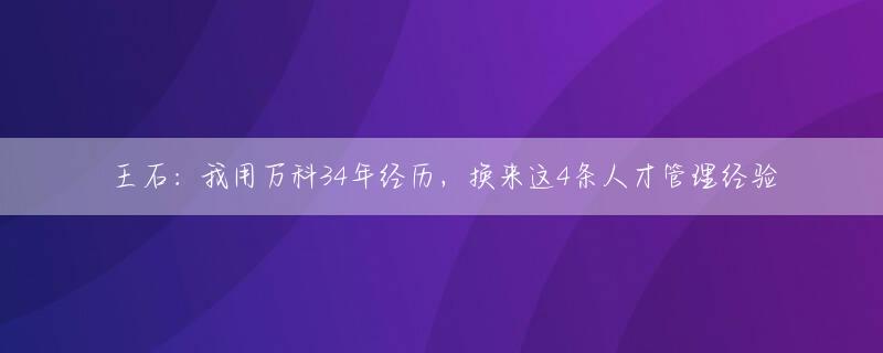 王石：我用万科34年经历，换来这4条人才管理经验