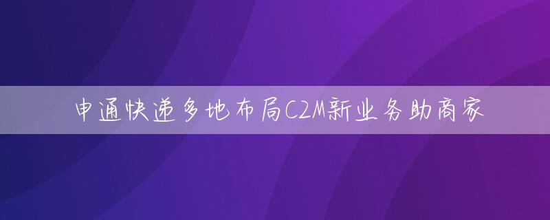 申通快递多地布局C2M新业务助商家