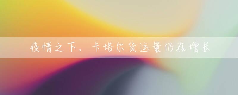 疫情之下，卡塔尔货运量仍在增长