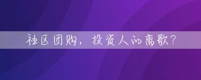社区团购，投资人的离歌？