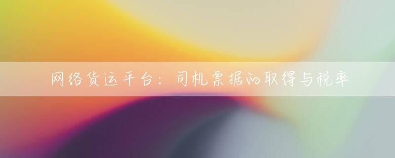 网络货运平台：司机票据的取得与税率