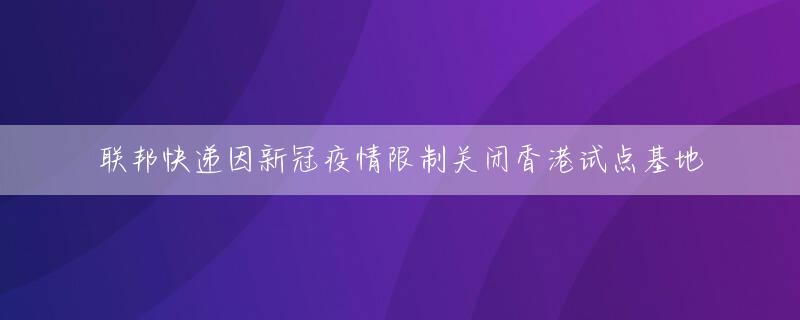 联邦快递因新冠疫情限制关闭香港试点基地