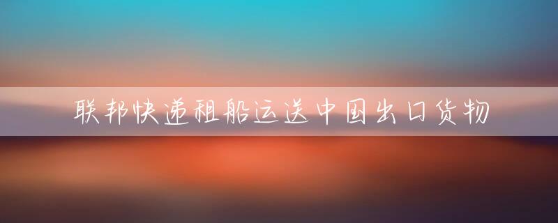 联邦快递租船运送中国出口货物