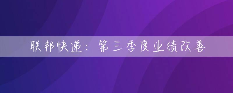 联邦快递：第三季度业绩改善