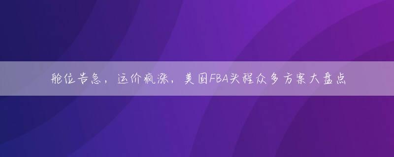 舱位告急，运价疯涨，美国FBA头程众多方案大盘点