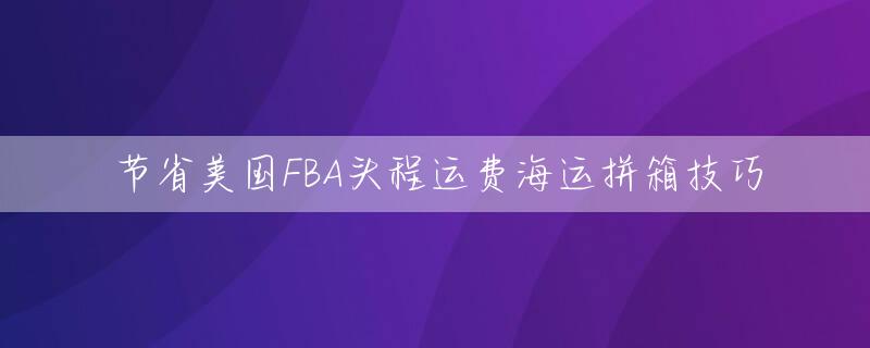节省美国FBA头程运费海运拼箱技巧