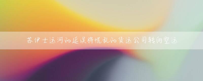 苏伊士运河的延误将慌乱的货运公司转向空运