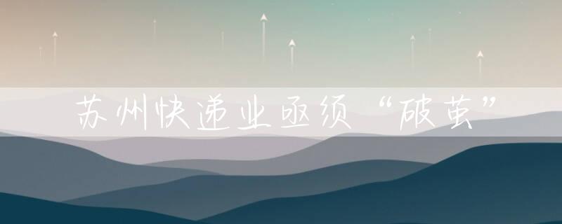 苏州快递业亟须“破茧”